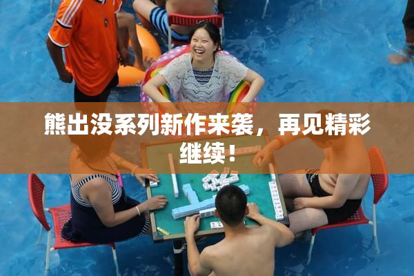 熊出没系列新作来袭，再见精彩继续！
