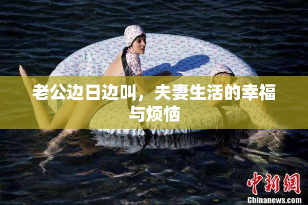 老公边日边叫，夫妻生活的幸福与烦恼