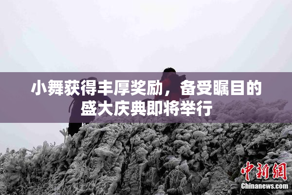小舞获得丰厚奖励，备受瞩目的盛大庆典即将举行