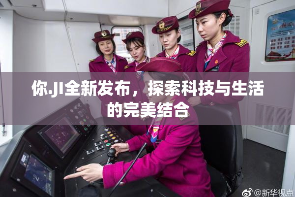 你.JI全新发布，探索科技与生活的完美结合