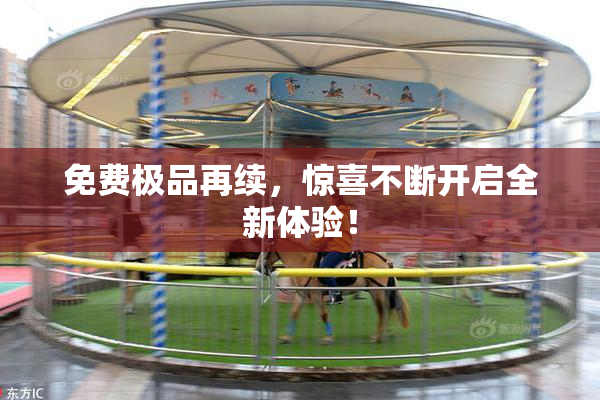 免费极品再续，惊喜不断开启全新体验！