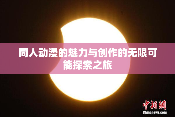 同人动漫的魅力与创作的无限可能探索之旅