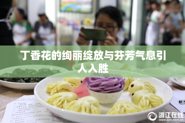 丁香花的绚丽绽放与芬芳气息引人入胜