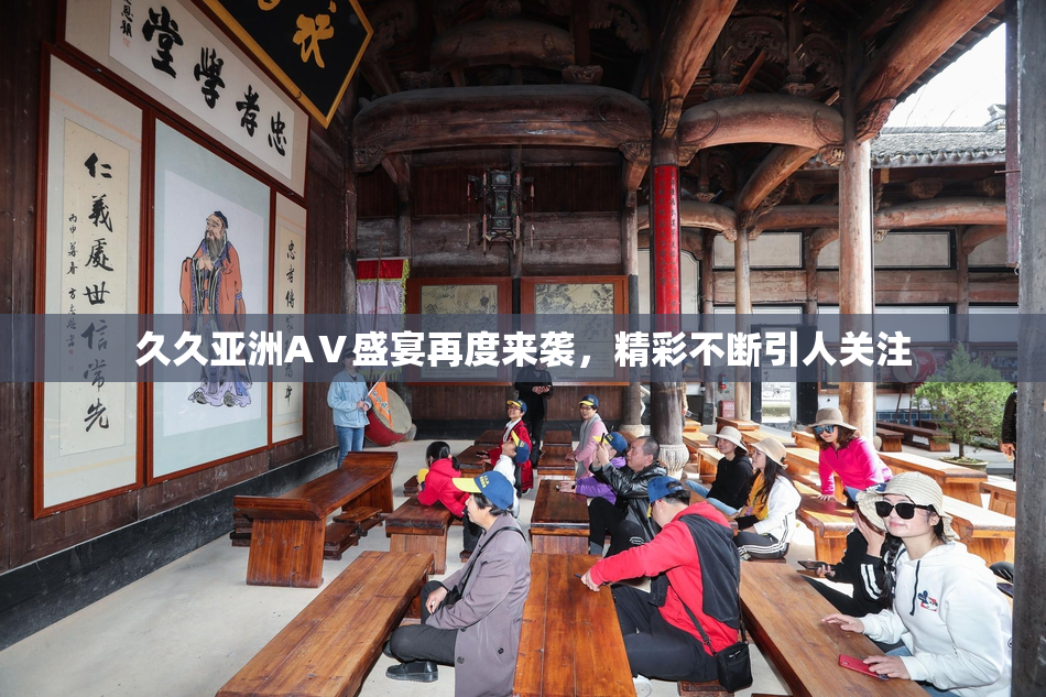 久久亚洲AⅤ盛宴再度来袭，精彩不断引人关注