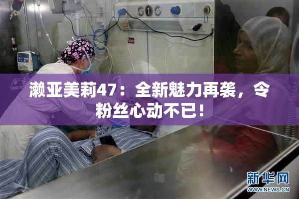 濑亚美莉47：全新魅力再袭，令粉丝心动不已！