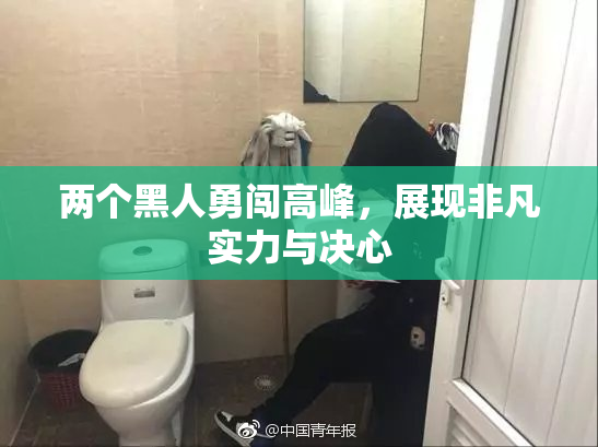 两个黑人勇闯高峰，展现非凡实力与决心