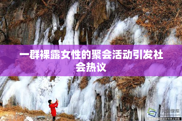 一群裸露女性的聚会活动引发社会热议