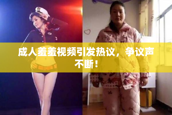 成人羞羞视频引发热议，争议声不断！