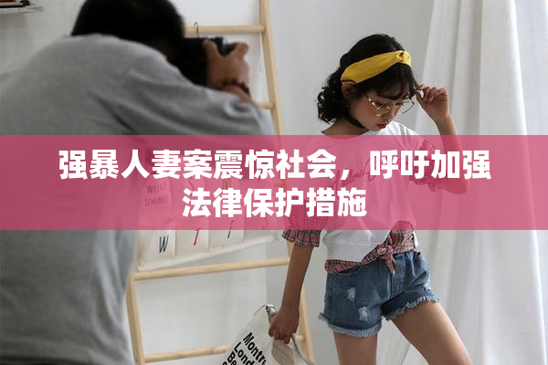 强暴人妻案震惊社会，呼吁加强法律保护措施