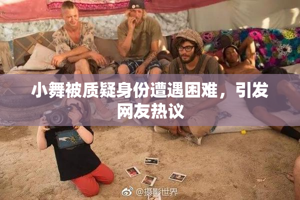 小舞被质疑身份遭遇困难，引发网友热议