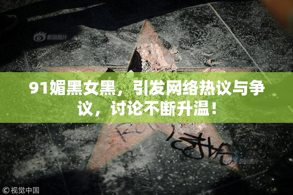 91媚黑女黑，引发网络热议与争议，讨论不断升温！