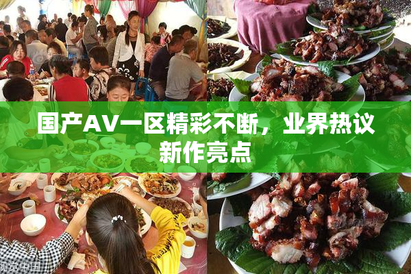 国产AV一区精彩不断，业界热议新作亮点