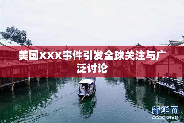 美国XXX事件引发全球关注与广泛讨论