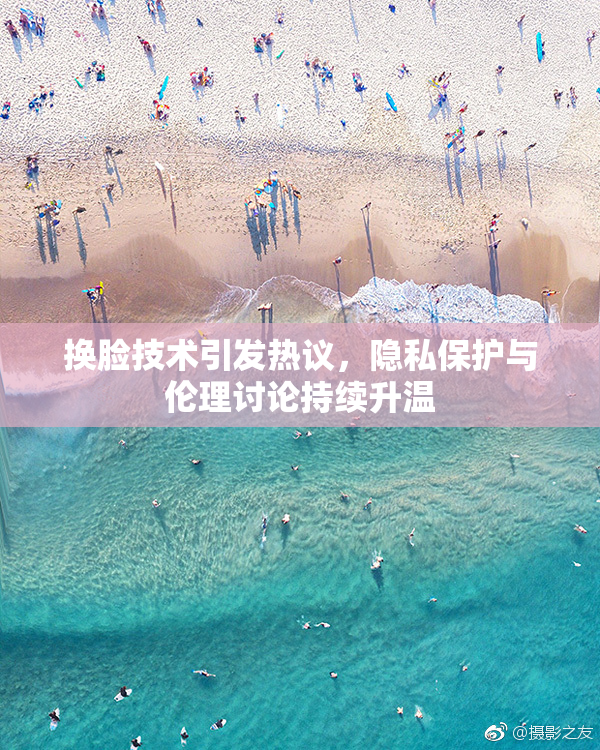 换脸技术引发热议，隐私保护与伦理讨论持续升温