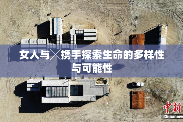 女人与╳携手探索生命的多样性与可能性