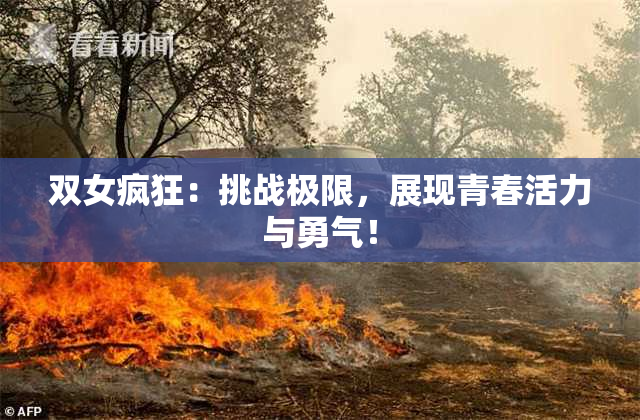 双女疯狂：挑战极限，展现青春活力与勇气！
