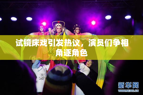 试镜床戏引发热议，演员们争相角逐角色