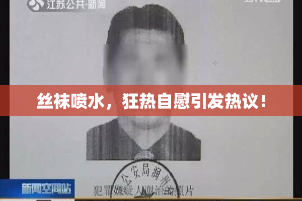 丝袜喷水，狂热自慰引发热议！