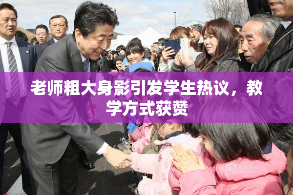 老师粗大身影引发学生热议，教学方式获赞