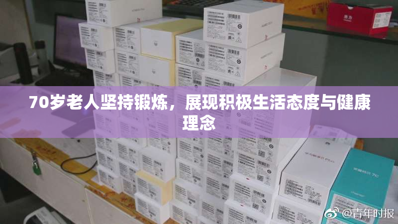 70岁老人坚持锻炼，展现积极生活态度与健康理念