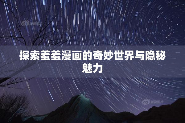 探索羞羞漫画的奇妙世界与隐秘魅力