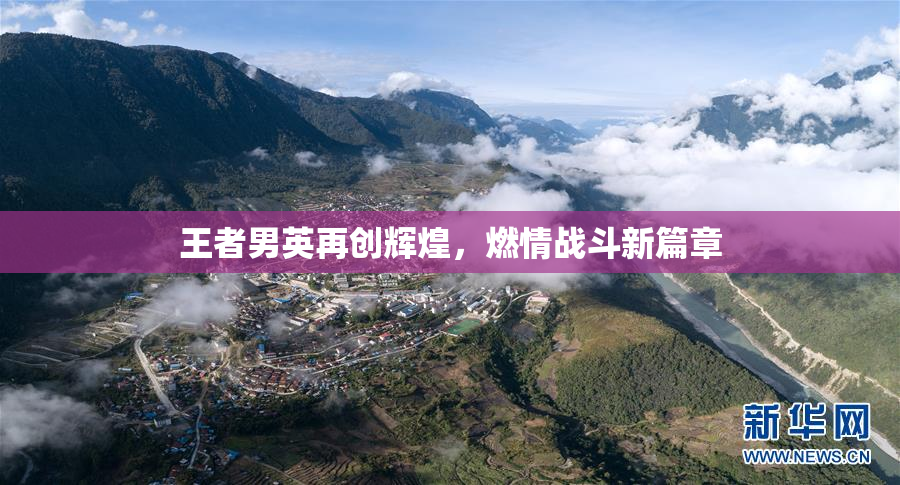 王者男英再创辉煌，燃情战斗新篇章