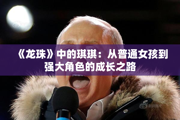 《龙珠》中的琪琪：从普通女孩到强大角色的成长之路