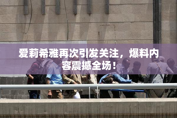 爱莉希雅再次引发关注，爆料内容震撼全场！