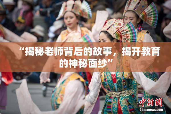 “揭秘老师背后的故事，揭开教育的神秘面纱”