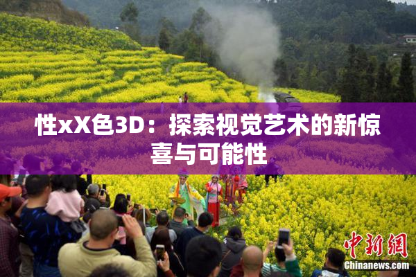 性xX色3D：探索视觉艺术的新惊喜与可能性