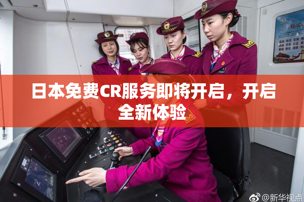 日本免费CR服务即将开启，开启全新体验