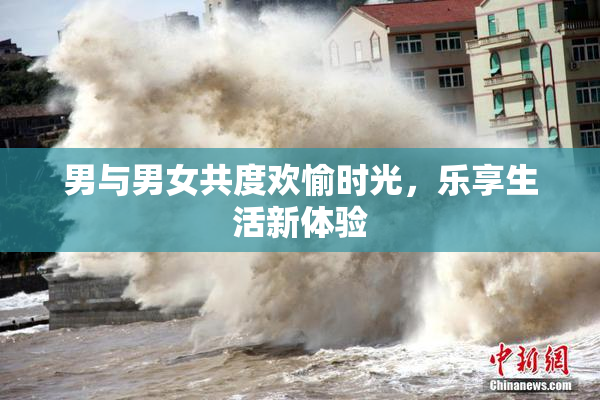 男与男女共度欢愉时光，乐享生活新体验