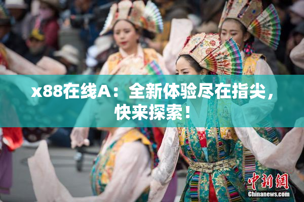 x88在线A：全新体验尽在指尖，快来探索！
