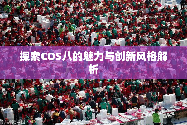 探索COS八的魅力与创新风格解析