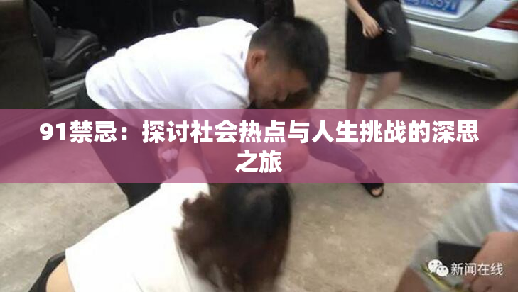 91禁忌：探讨社会热点与人生挑战的深思之旅
