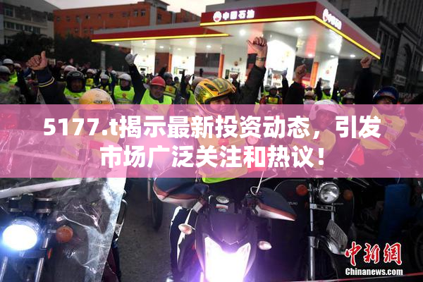 5177.t揭示最新投资动态，引发市场广泛关注和热议！