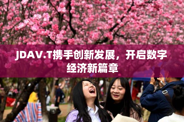 JDAV.T携手创新发展，开启数字经济新篇章
