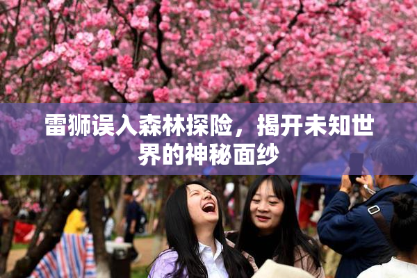 雷狮误入森林探险，揭开未知世界的神秘面纱