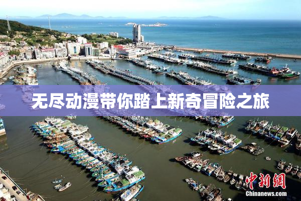 无尽动漫带你踏上新奇冒险之旅
