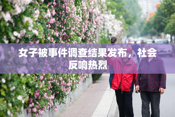 女子被事件调查结果发布，社会反响热烈
