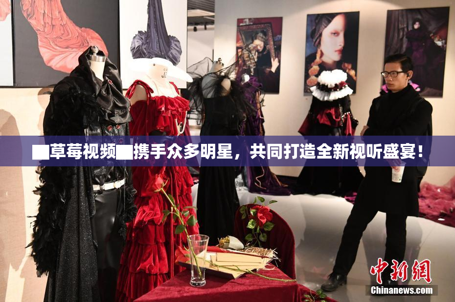 ▇草莓视频▇携手众多明星，共同打造全新视听盛宴！