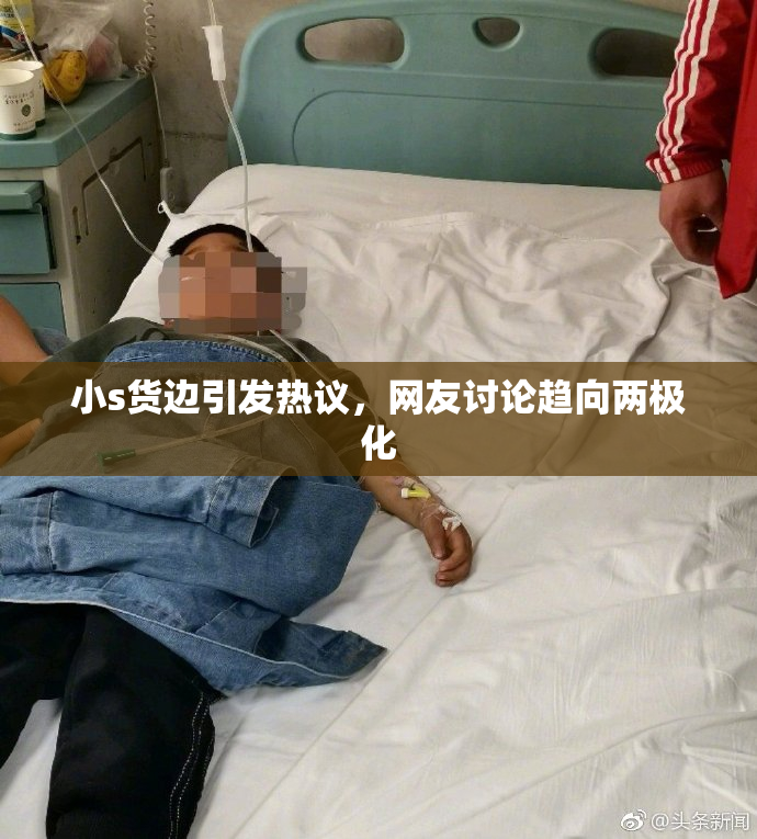 小s货边引发热议，网友讨论趋向两极化