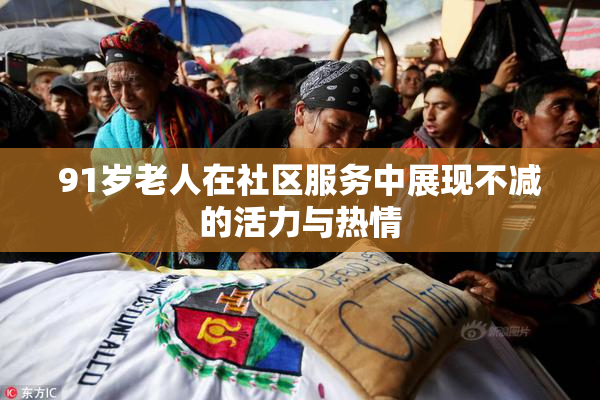 91岁老人在社区服务中展现不减的活力与热情