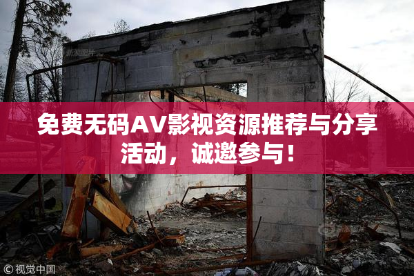 免费无码AV影视资源推荐与分享活动，诚邀参与！