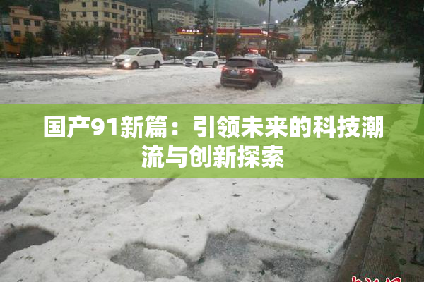 国产91新篇：引领未来的科技潮流与创新探索