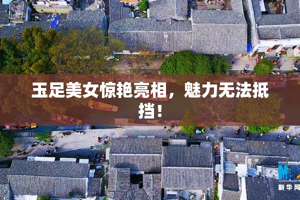 玉足美女惊艳亮相，魅力无法抵挡！