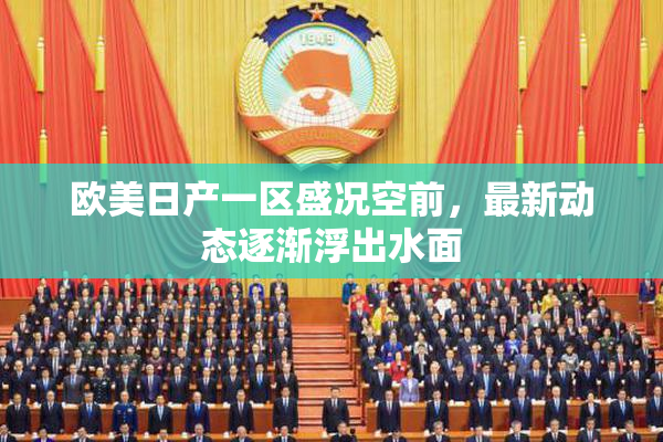 欧美日产一区盛况空前，最新动态逐渐浮出水面