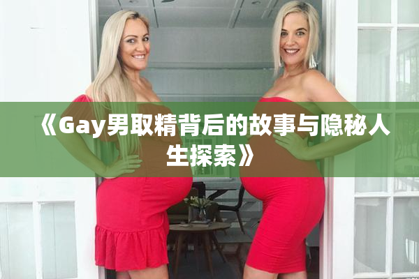 《Gay男取精背后的故事与隐秘人生探索》