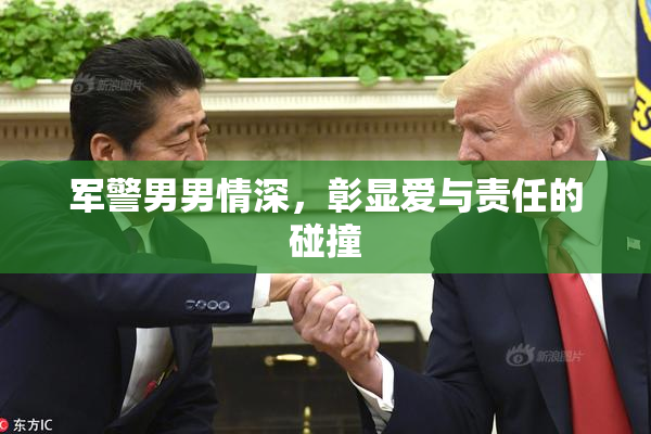 军警男男情深，彰显爱与责任的碰撞