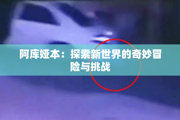 阿库娅本：探索新世界的奇妙冒险与挑战